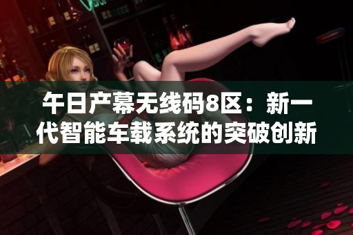 午日产幕无线码8区：新一代智能车载系统的突破创新