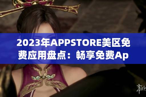 2023年APPSTORE美区免费应用盘点：畅享免费App新风潮