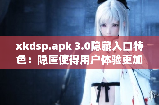 xkdsp.apk 3.0隐藏入口特色：隐匿使得用户体验更加私密