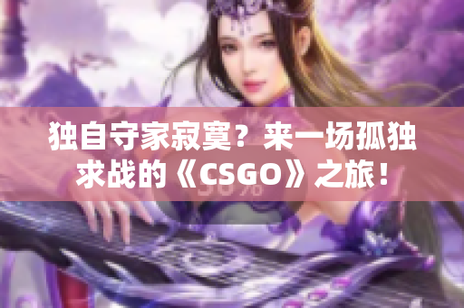 独自守家寂寞？来一场孤独求战的《CSGO》之旅！