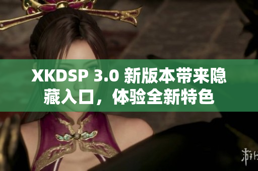 XKDSP 3.0 新版本带来隐藏入口，体验全新特色