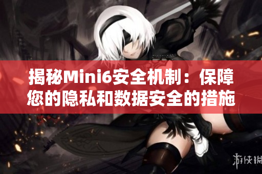 揭秘Mini6安全机制：保障您的隐私和数据安全的措施