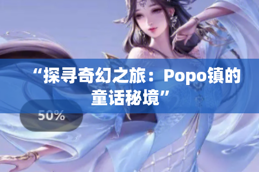 “探寻奇幻之旅：Popo镇的童话秘境”