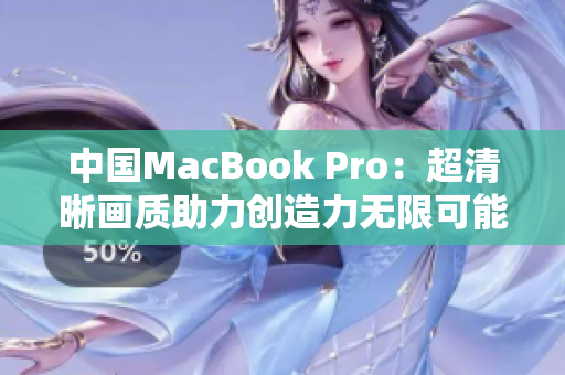 中国MacBook Pro：超清晰画质助力创造力无限可能