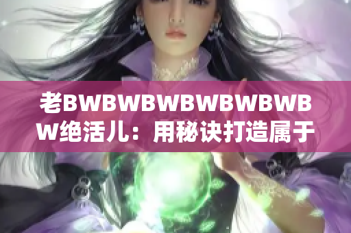 老BWBWBWBWBWBWBW绝活儿：用秘诀打造属于自己的音乐风格