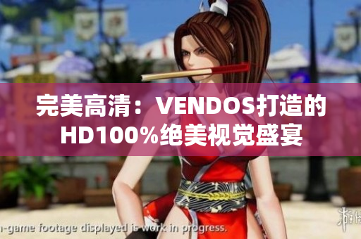 完美高清：VENDOS打造的HD100%绝美视觉盛宴