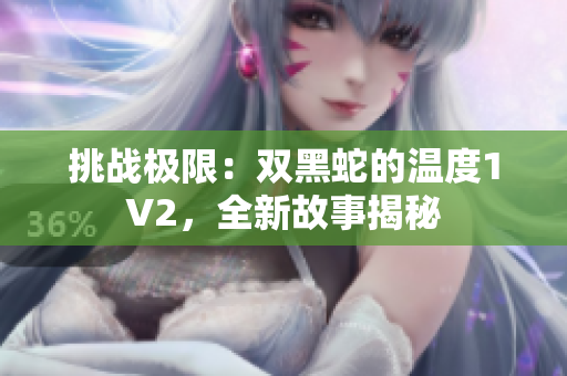 挑战极限：双黑蛇的温度1V2，全新故事揭秘