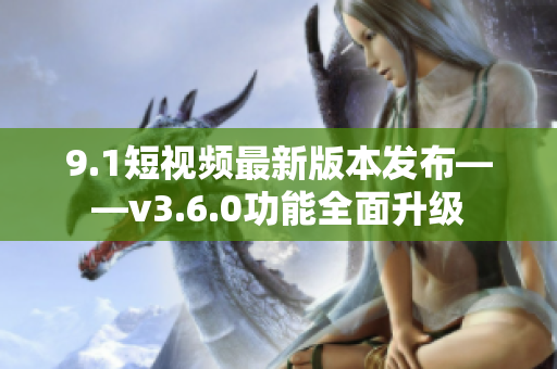 9.1短视频最新版本发布——v3.6.0功能全面升级