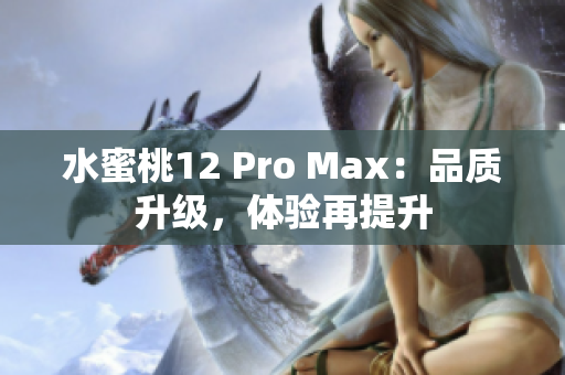 水蜜桃12 Pro Max：品质升级，体验再提升