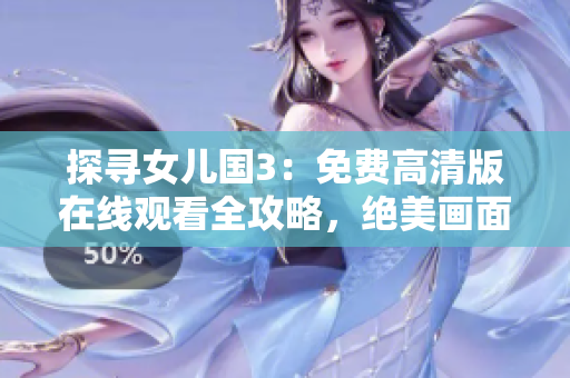 探寻女儿国3：免费高清版在线观看全攻略，绝美画面尽收眼底