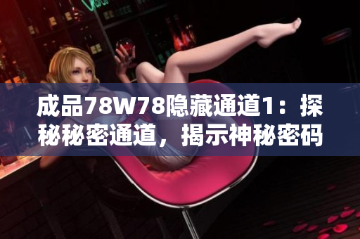 成品78W78隐藏通道1：探秘秘密通道，揭示神秘密码！