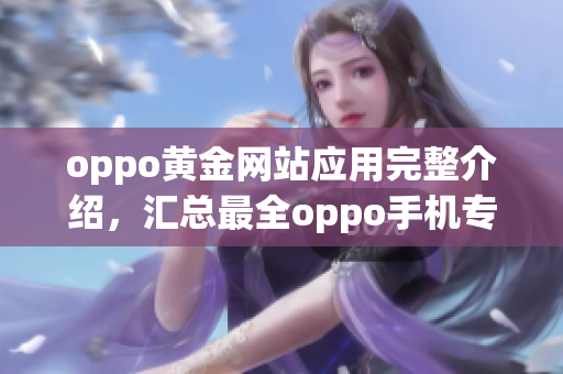 oppo黄金网站应用完整介绍，汇总最全oppo手机专用应用程序推荐