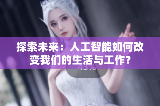 探索未来：人工智能如何改变我们的生活与工作？