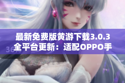 最新免费版黄游下载3.0.3全平台更新：适配OPPO手机，完整大合集！