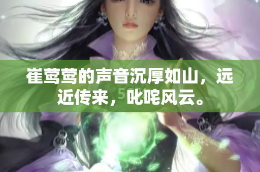 崔莺莺的声音沉厚如山，远近传来，叱咤风云。