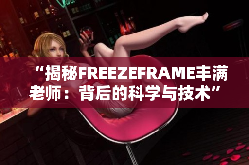 “揭秘FREEZEFRAME丰满老师：背后的科学与技术”