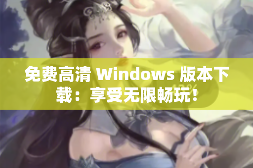 免费高清 Windows 版本下载：享受无限畅玩！