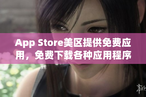 App Store美区提供免费应用，免费下载各种应用程序