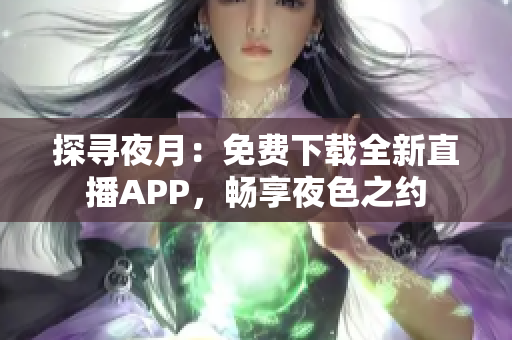 探寻夜月：免费下载全新直播APP，畅享夜色之约