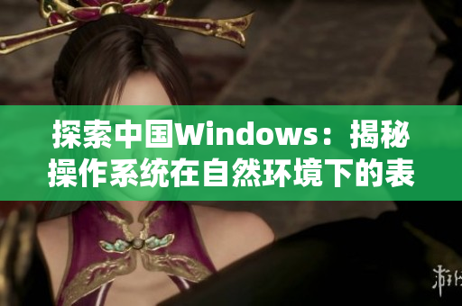 探索中国Windows：揭秘操作系统在自然环境下的表现