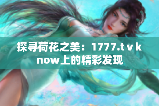 探寻荷花之美：1777.tⅴknow上的精彩发现