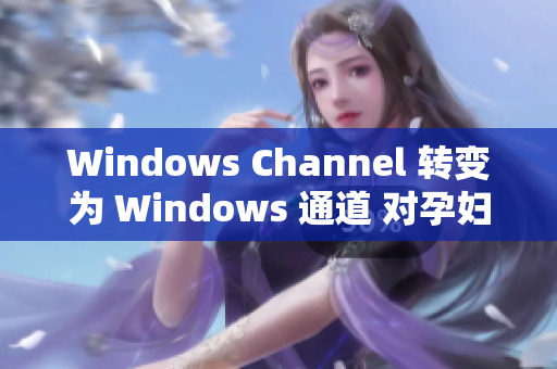 Windows Channel 转变为 Windows 通道 对孕妇生产进行报道