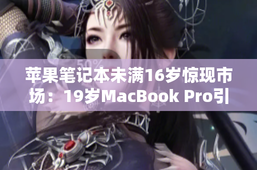 苹果笔记本未满16岁惊现市场：19岁MacBook Pro引发热议