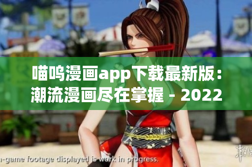 喵呜漫画app下载最新版：潮流漫画尽在掌握 - 2022更新!