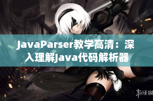 JavaParser教学高清：深入理解Java代码解析器