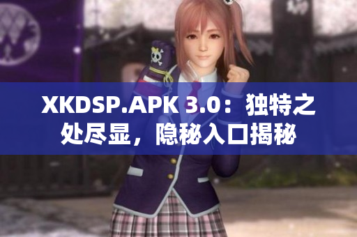 XKDSP.APK 3.0：独特之处尽显，隐秘入口揭秘