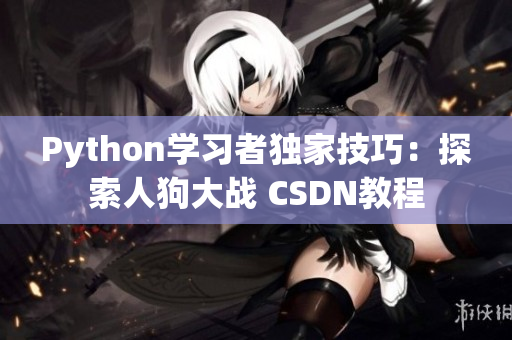 Python学习者独家技巧：探索人狗大战 CSDN教程