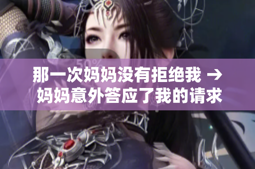 那一次妈妈没有拒绝我 → 妈妈意外答应了我的请求