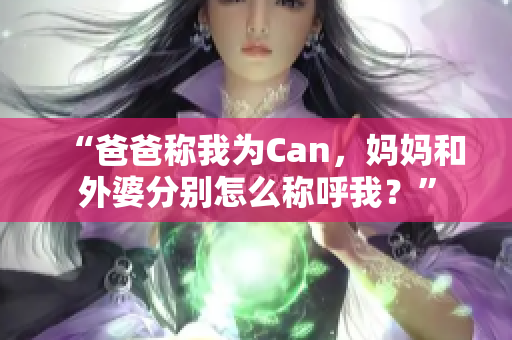 “爸爸称我为Can，妈妈和外婆分别怎么称呼我？”