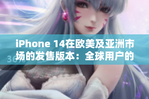 iPhone 14在欧美及亚洲市场的发售版本：全球用户的期待与瞩目