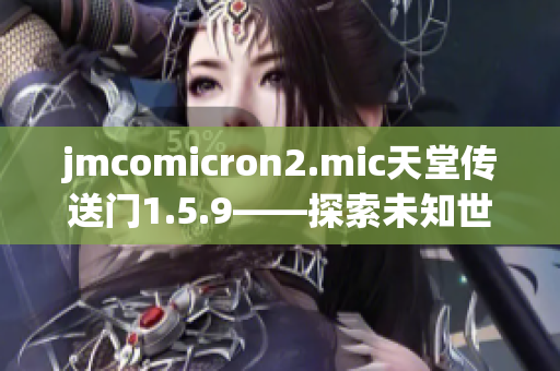 jmcomicron2.mic天堂传送门1.5.9——探索未知世界的新篇章