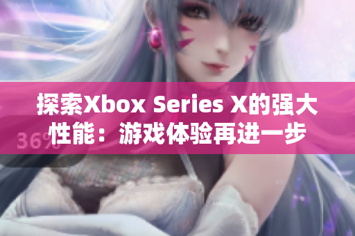 探索Xbox Series X的强大性能：游戏体验再进一步