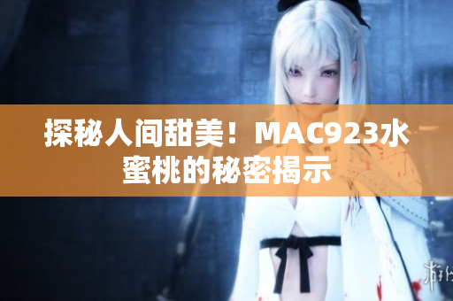 探秘人间甜美！MAC923水蜜桃的秘密揭示