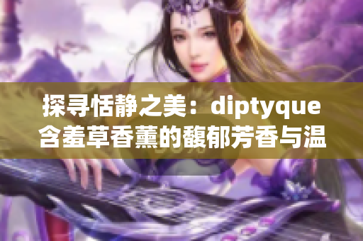 探寻恬静之美：diptyque含羞草香薰的馥郁芳香与温柔光辉