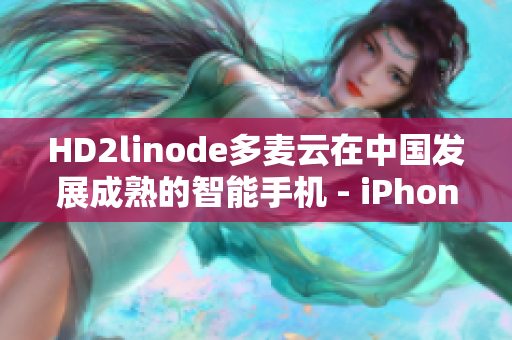 HD2linode多麦云在中国发展成熟的智能手机 - iPhone