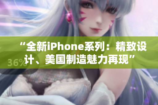 “全新iPhone系列：精致设计、美国制造魅力再现”