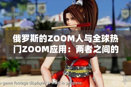 俄罗斯的ZOOM人与全球热门ZOOM应用：两者之间的异同及影响