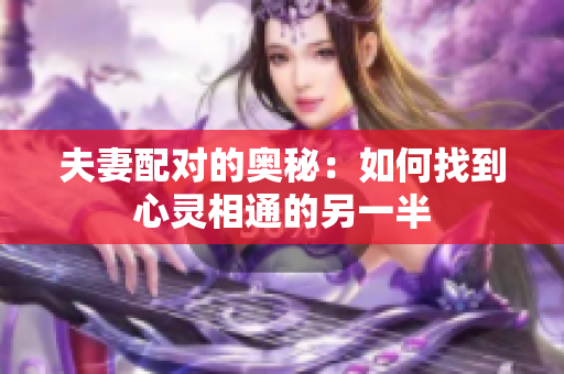 夫妻配对的奥秘：如何找到心灵相通的另一半