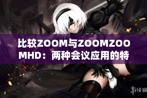 比较ZOOM与ZOOMZOOMHD：两种会议应用的特点和区别分析