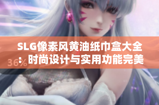 SLG像素风黄油纸巾盒大全：时尚设计与实用功能完美结合