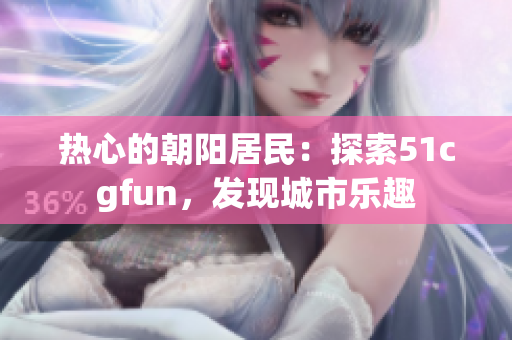 热心的朝阳居民：探索51cgfun，发现城市乐趣