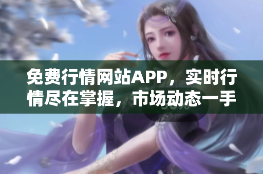 免费行情网站APP，实时行情尽在掌握，市场动态一手把握