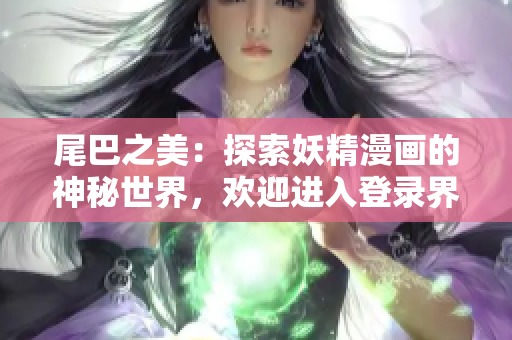 尾巴之美：探索妖精漫画的神秘世界，欢迎进入登录界面！