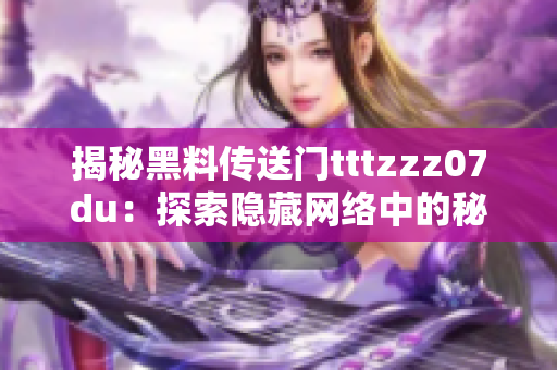 揭秘黑料传送门tttzzz07du：探索隐藏网络中的秘密世界