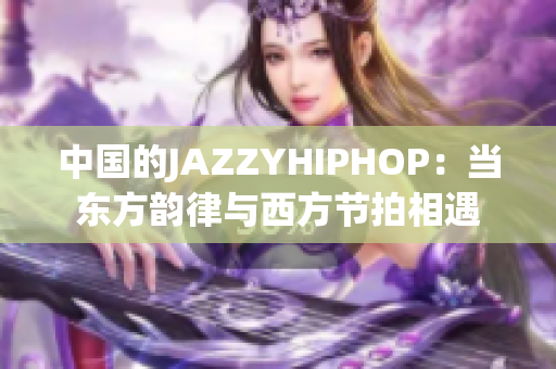 中国的JAZZYHIPHOP：当东方韵律与西方节拍相遇