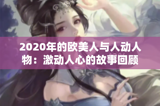 2020年的欧美人与人动人物：激动人心的故事回顾